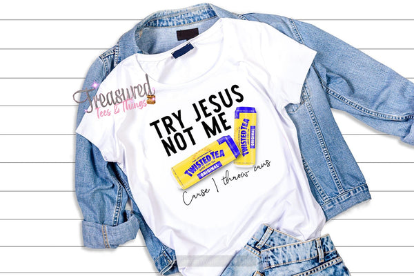 Try Jesus Not Me...Twisted Tea